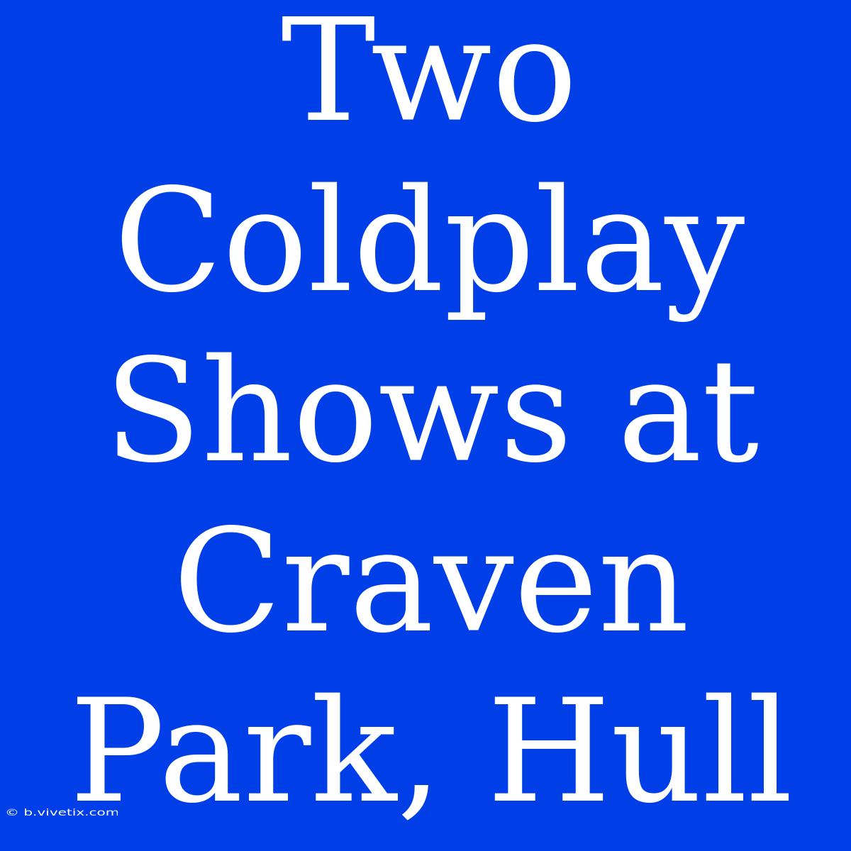 Two Coldplay Shows At Craven Park, Hull