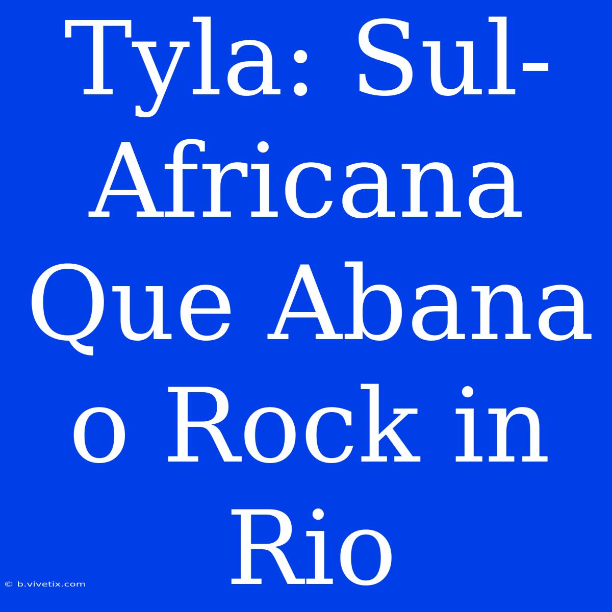 Tyla: Sul-Africana Que Abana O Rock In Rio