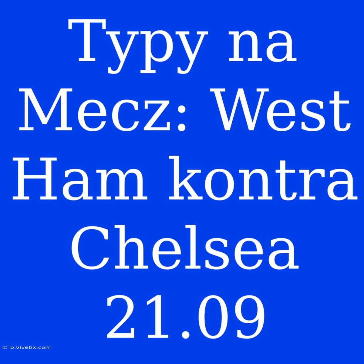 Typy Na Mecz: West Ham Kontra Chelsea 21.09