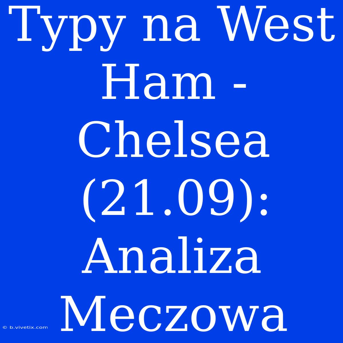 Typy Na West Ham - Chelsea (21.09): Analiza Meczowa