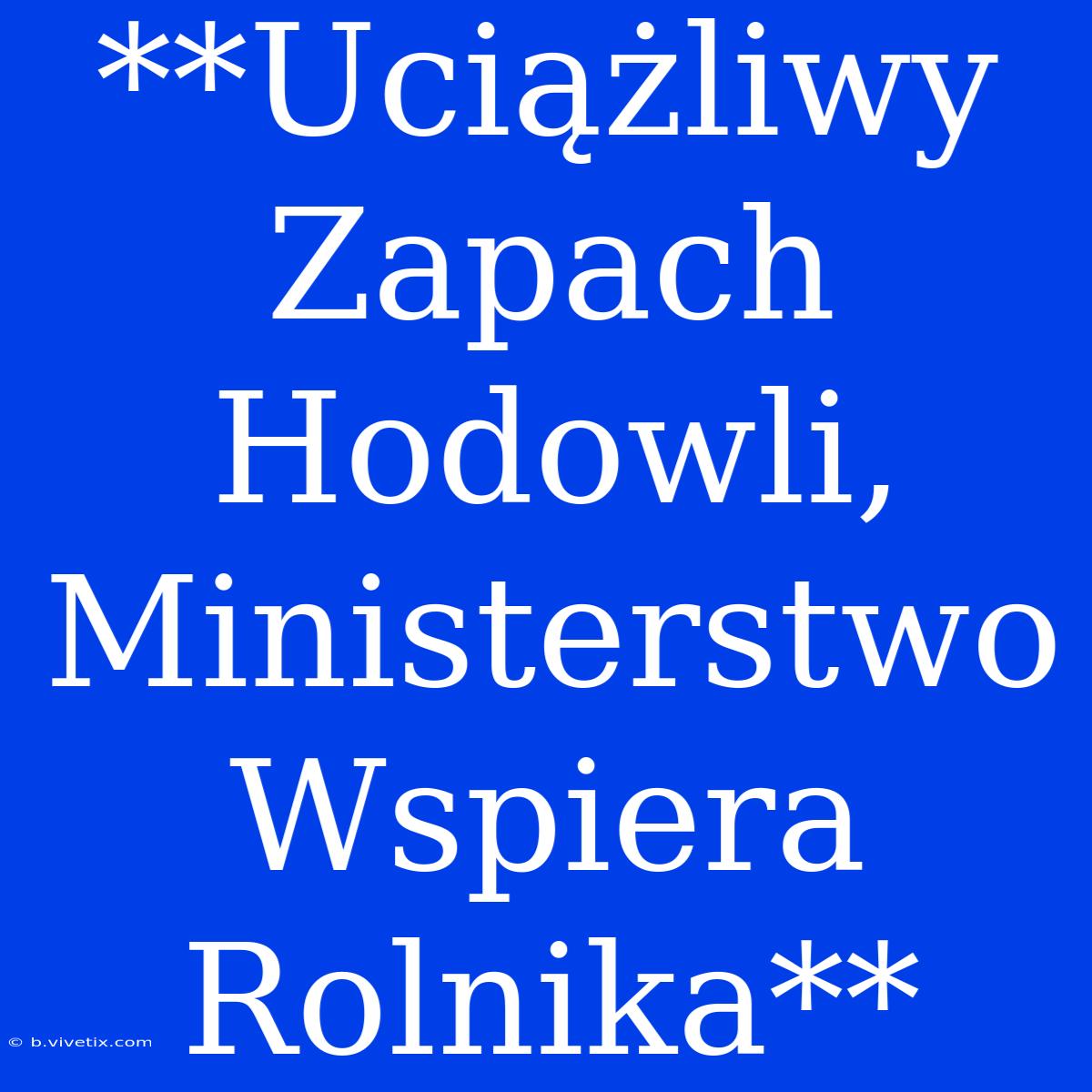 **Uciążliwy Zapach Hodowli, Ministerstwo Wspiera Rolnika**