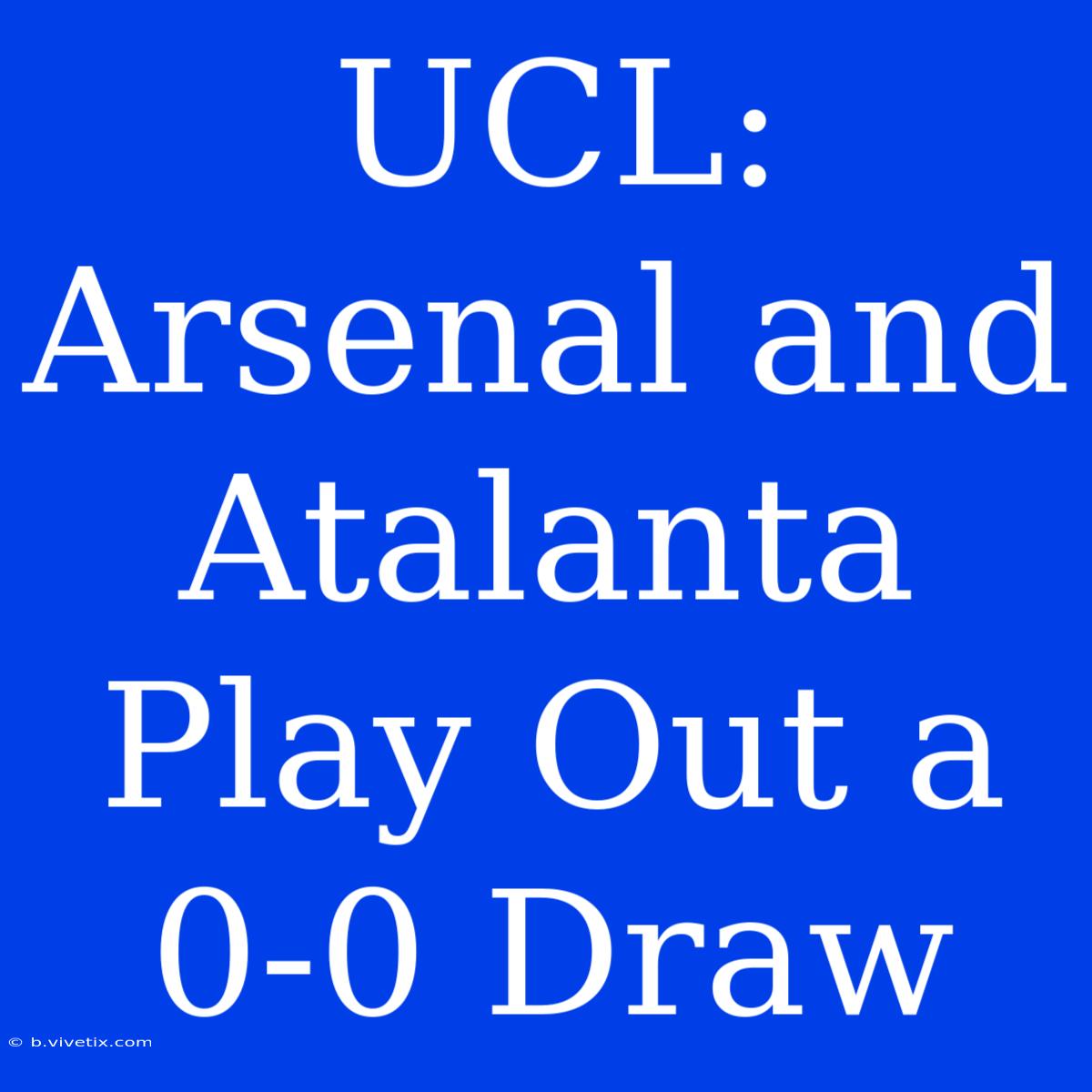 UCL: Arsenal And Atalanta Play Out A 0-0 Draw