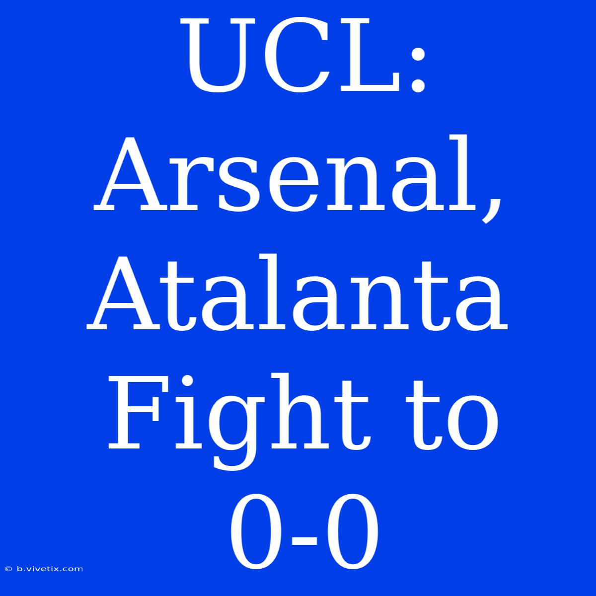 UCL: Arsenal, Atalanta Fight To 0-0