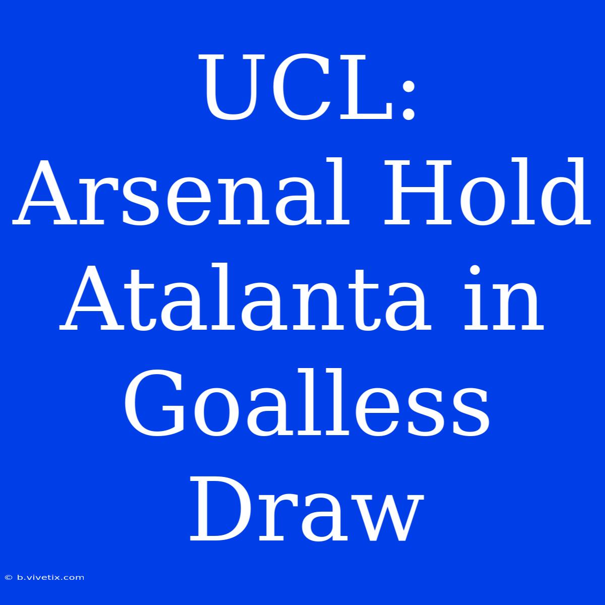 UCL: Arsenal Hold Atalanta In Goalless Draw 