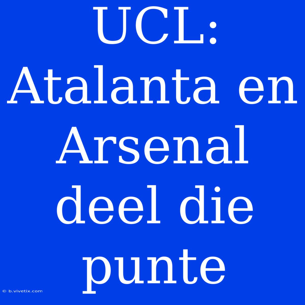 UCL: Atalanta En Arsenal Deel Die Punte