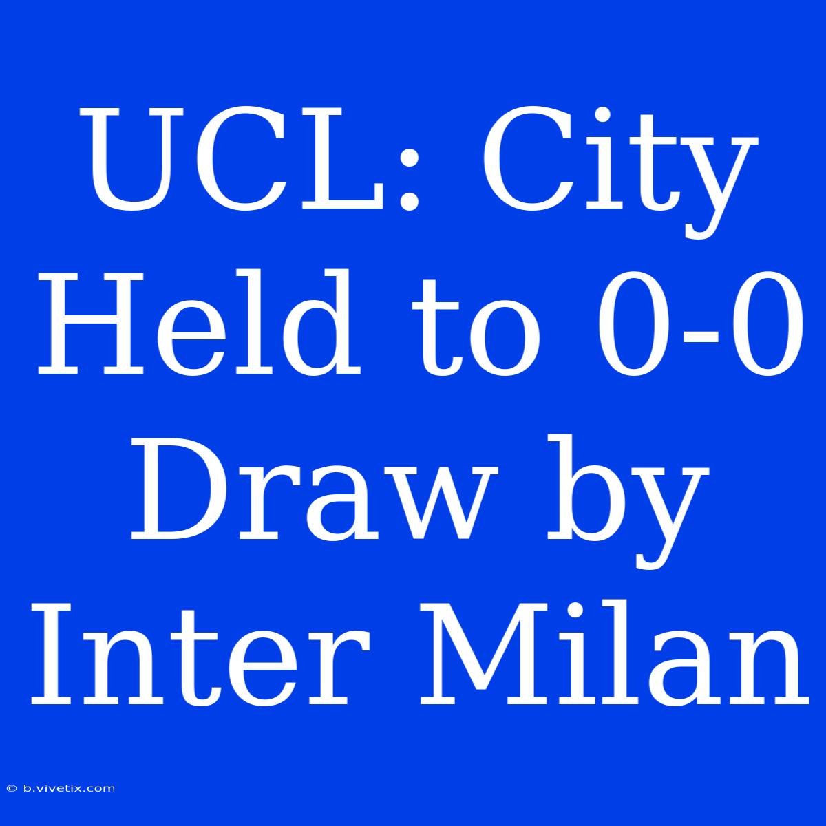 UCL: City Held To 0-0 Draw By Inter Milan