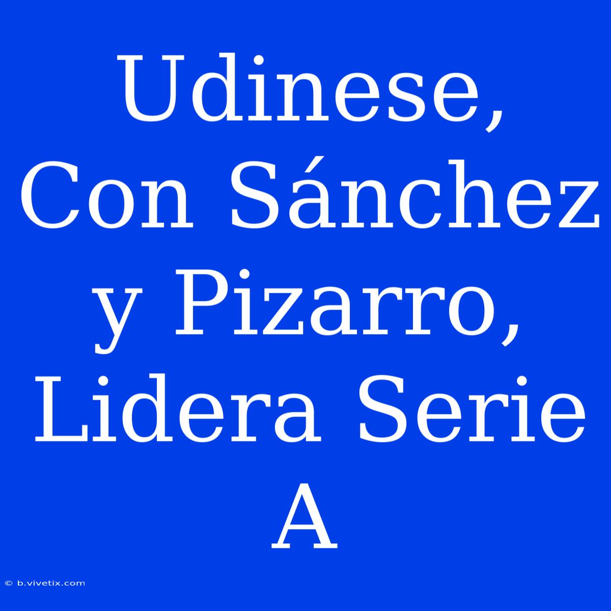 Udinese, Con Sánchez Y Pizarro, Lidera Serie A