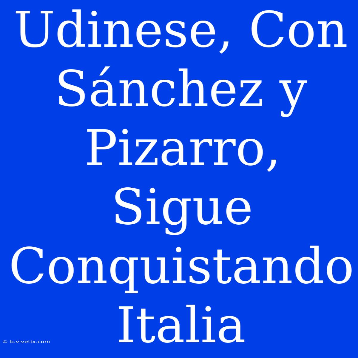 Udinese, Con Sánchez Y Pizarro, Sigue Conquistando Italia