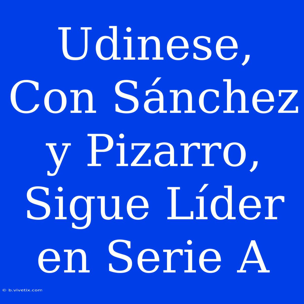 Udinese, Con Sánchez Y Pizarro, Sigue Líder En Serie A