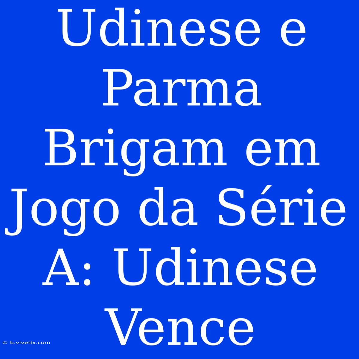 Udinese E Parma Brigam Em Jogo Da Série A: Udinese Vence