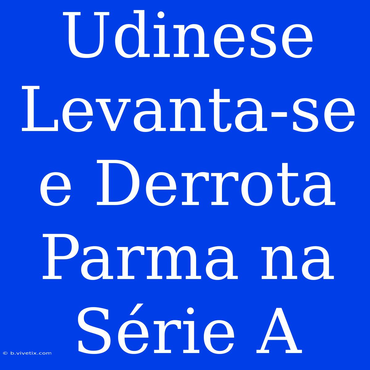 Udinese Levanta-se E Derrota Parma Na Série A