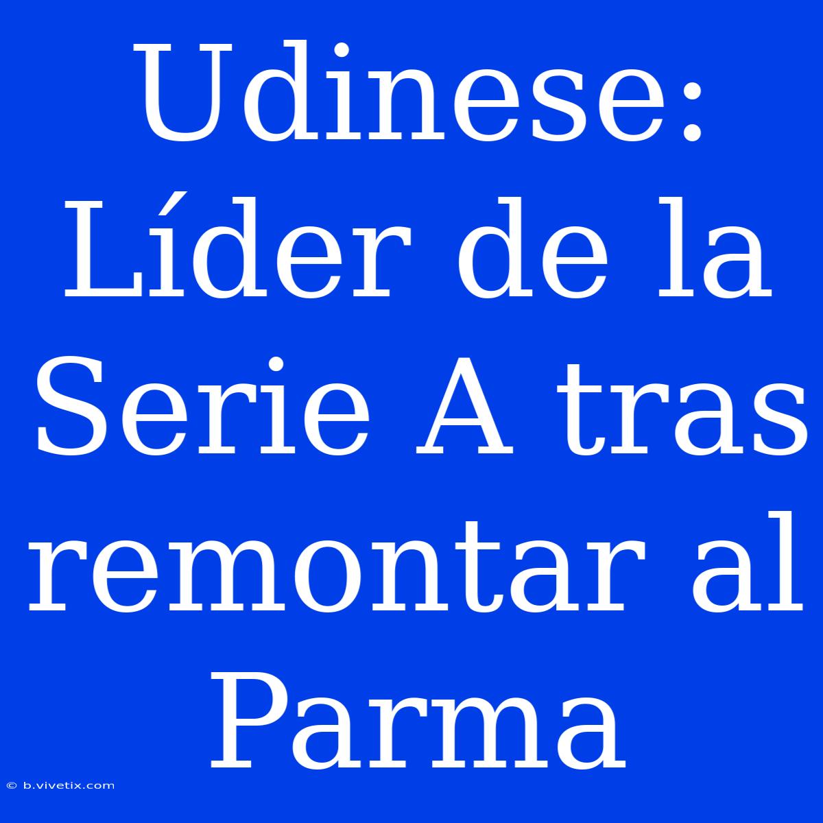 Udinese: Líder De La Serie A Tras Remontar Al Parma