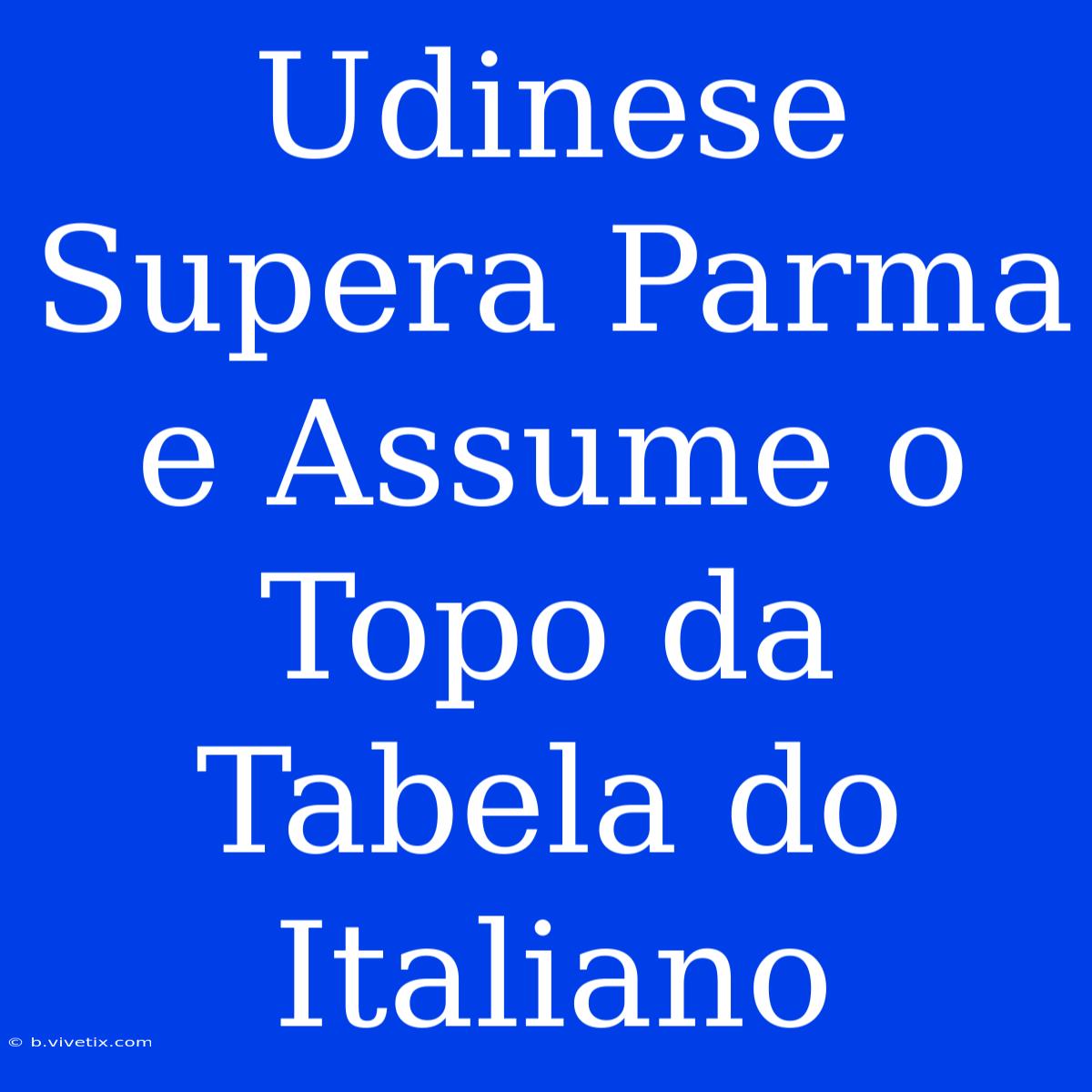 Udinese Supera Parma E Assume O Topo Da Tabela Do Italiano