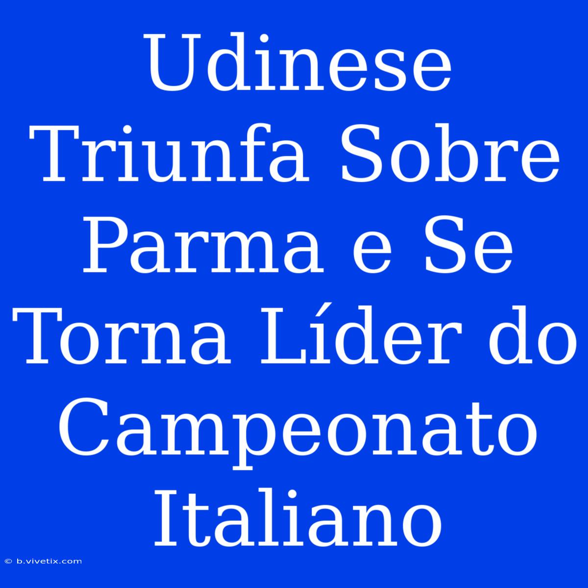 Udinese Triunfa Sobre Parma E Se Torna Líder Do Campeonato Italiano