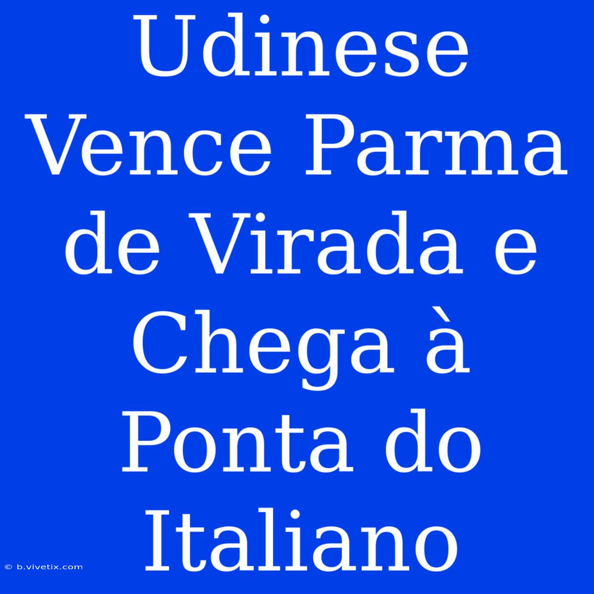 Udinese Vence Parma De Virada E Chega À Ponta Do Italiano