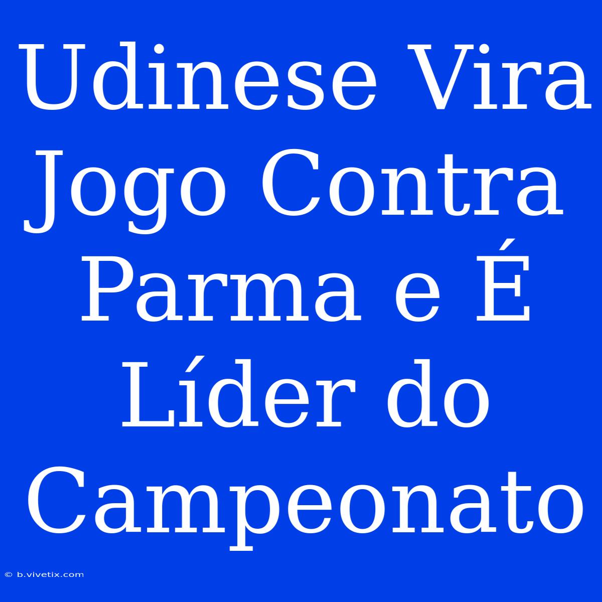 Udinese Vira Jogo Contra Parma E É Líder Do Campeonato