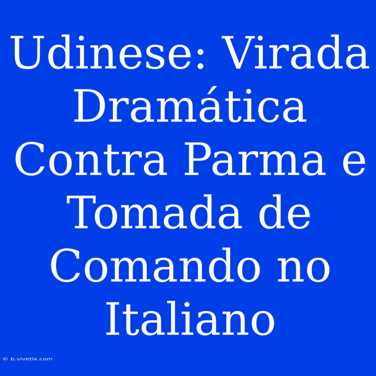 Udinese: Virada Dramática Contra Parma E Tomada De Comando No Italiano