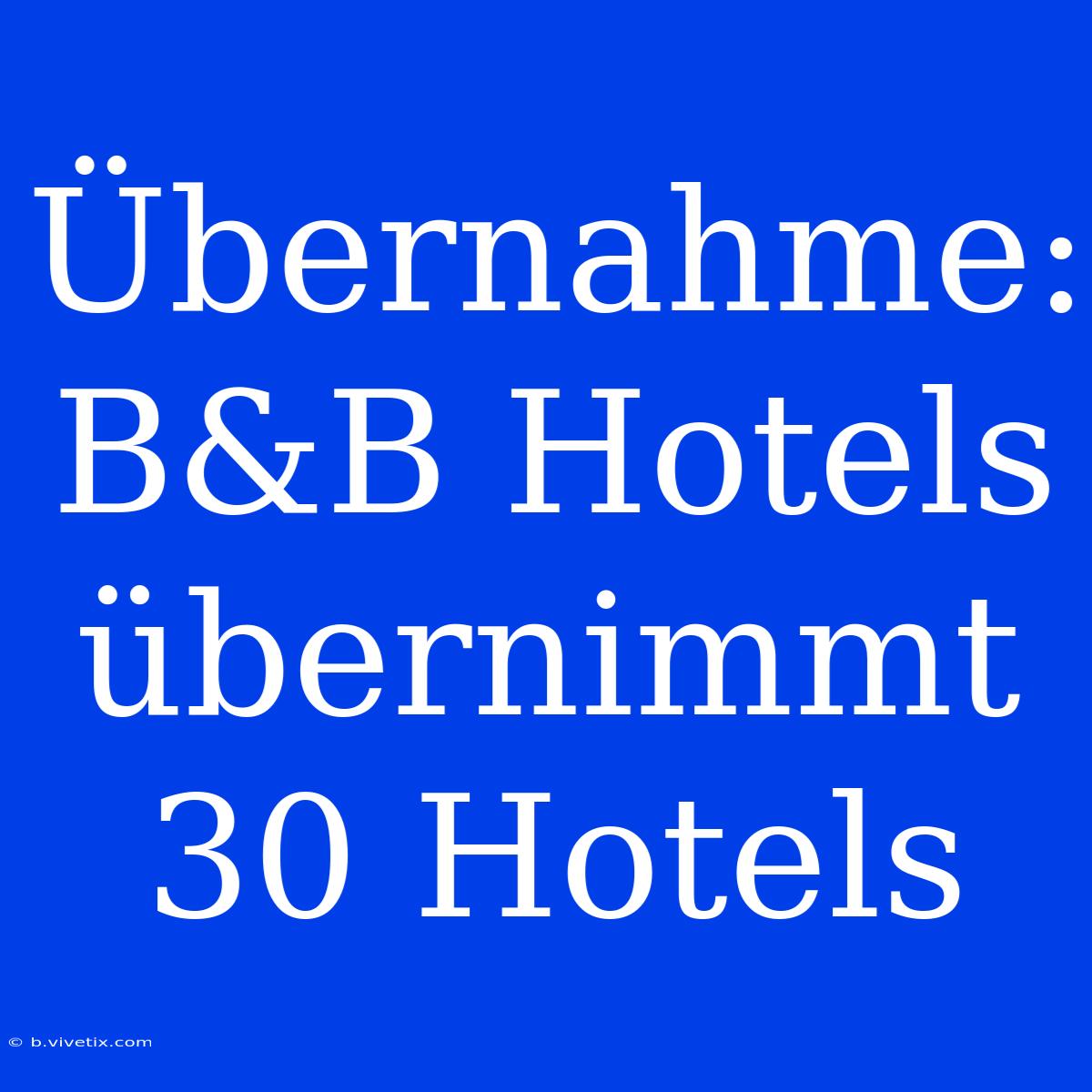 Übernahme: B&B Hotels Übernimmt 30 Hotels