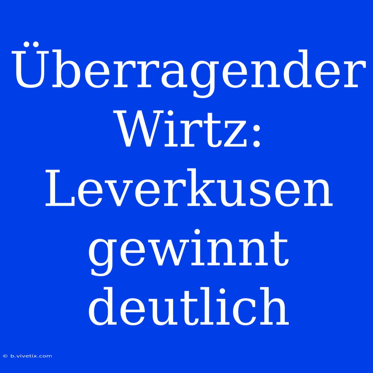 Überragender Wirtz: Leverkusen Gewinnt Deutlich