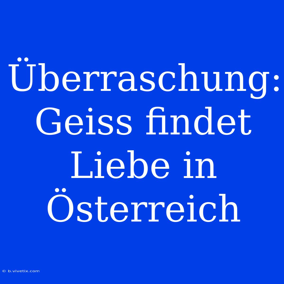 Überraschung: Geiss Findet Liebe In Österreich