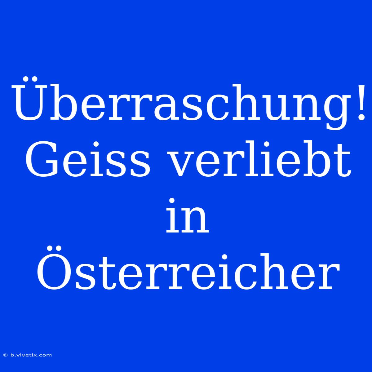 Überraschung! Geiss Verliebt In Österreicher