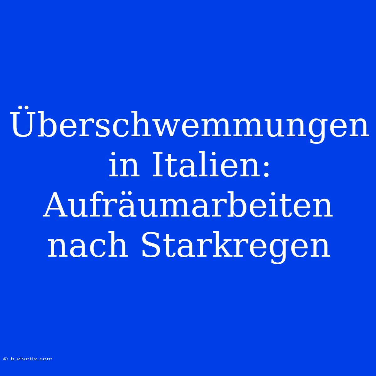 Überschwemmungen In Italien: Aufräumarbeiten Nach Starkregen