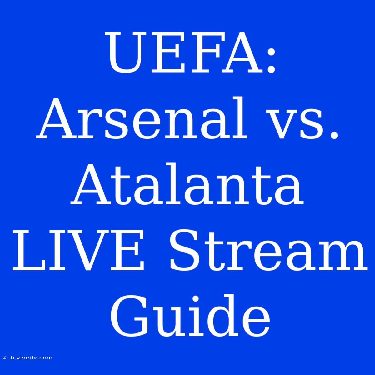 UEFA: Arsenal Vs. Atalanta LIVE Stream Guide