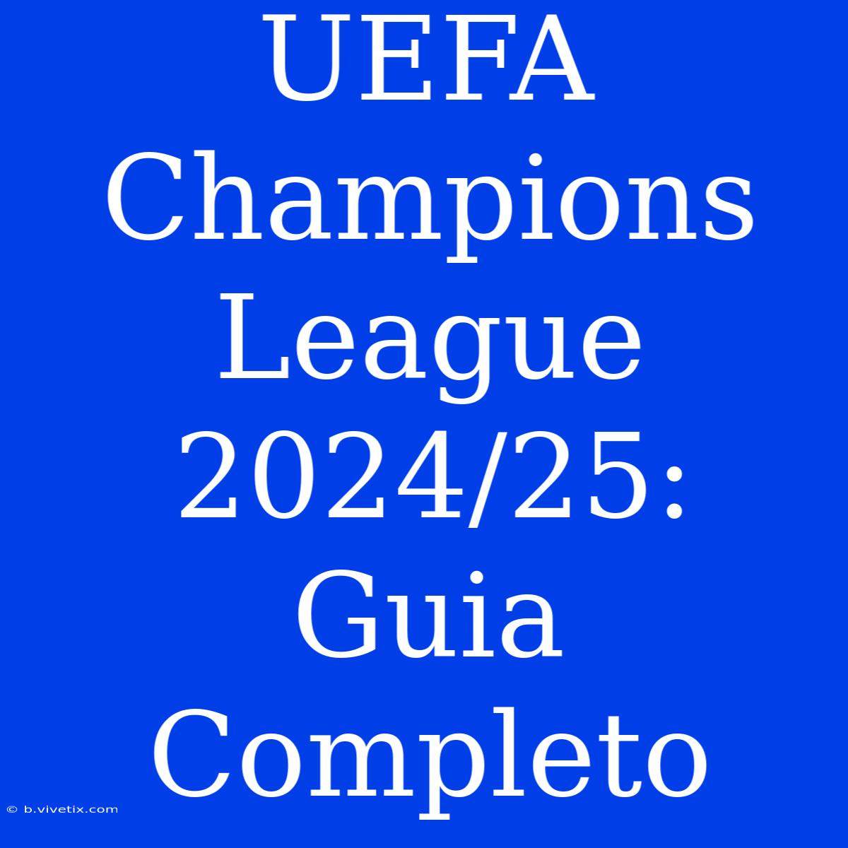 UEFA Champions League 2024/25: Guia Completo