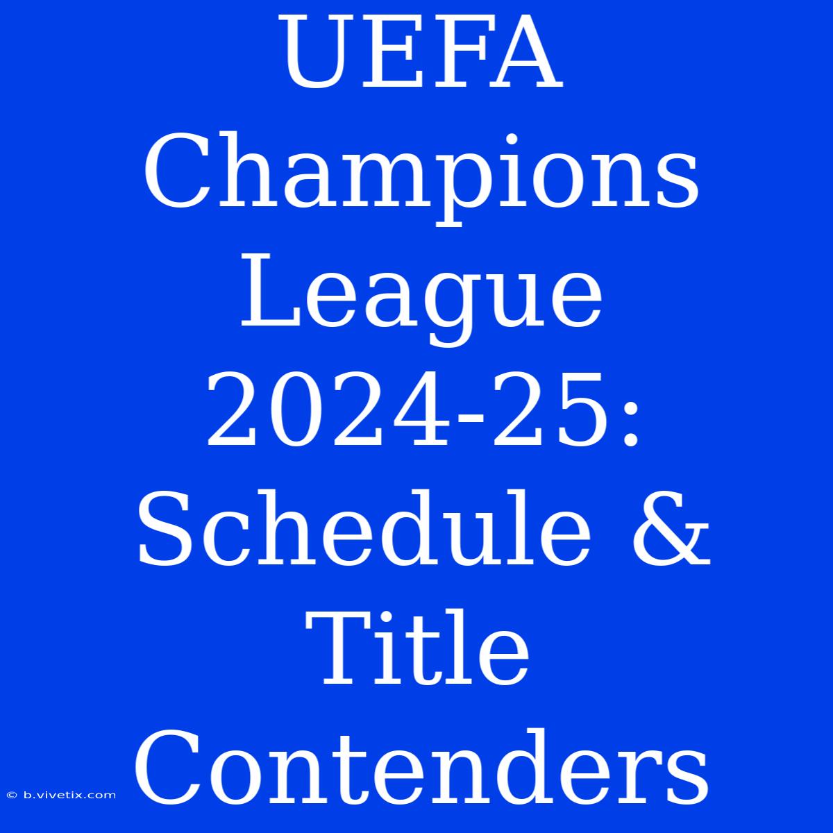 UEFA Champions League 2024-25: Schedule & Title Contenders