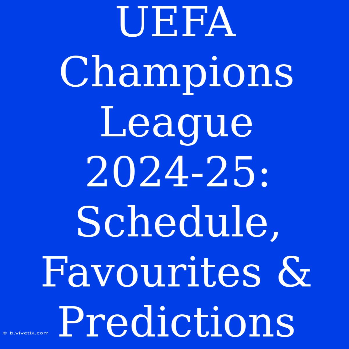 UEFA Champions League 2024-25: Schedule, Favourites & Predictions