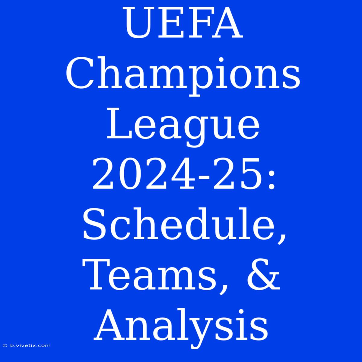 UEFA Champions League 2024-25: Schedule, Teams, & Analysis