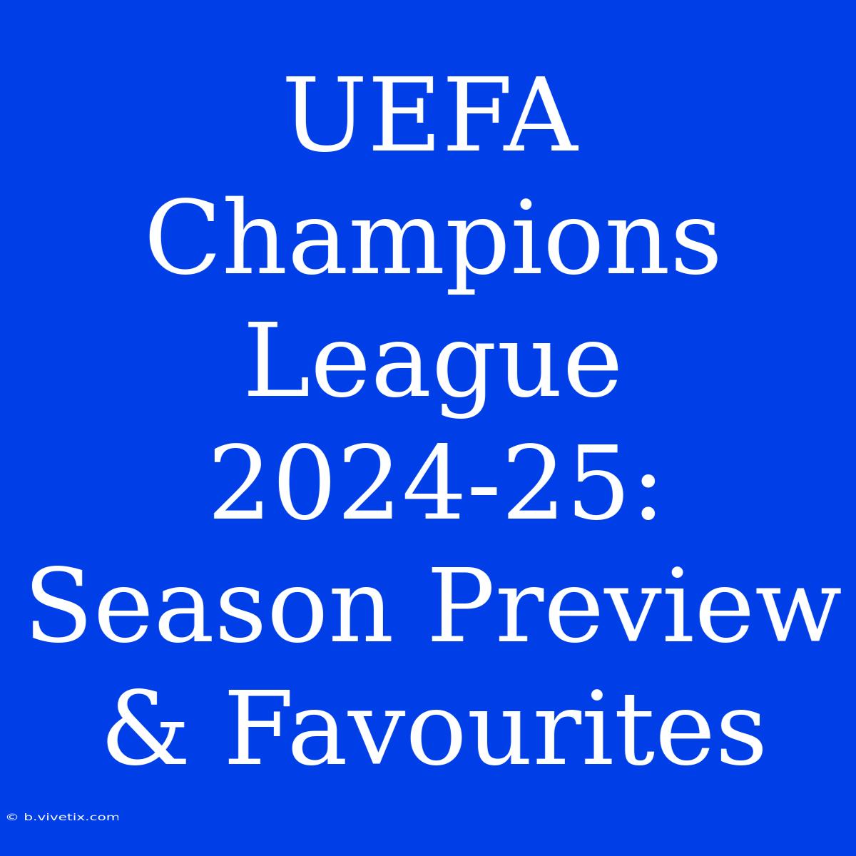 UEFA Champions League 2024-25: Season Preview & Favourites