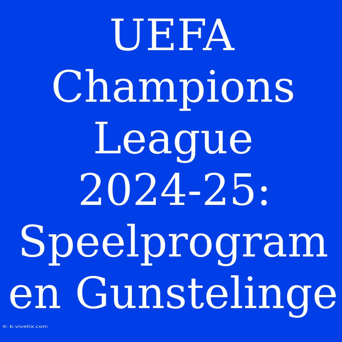 UEFA Champions League 2024-25: Speelprogram En Gunstelinge