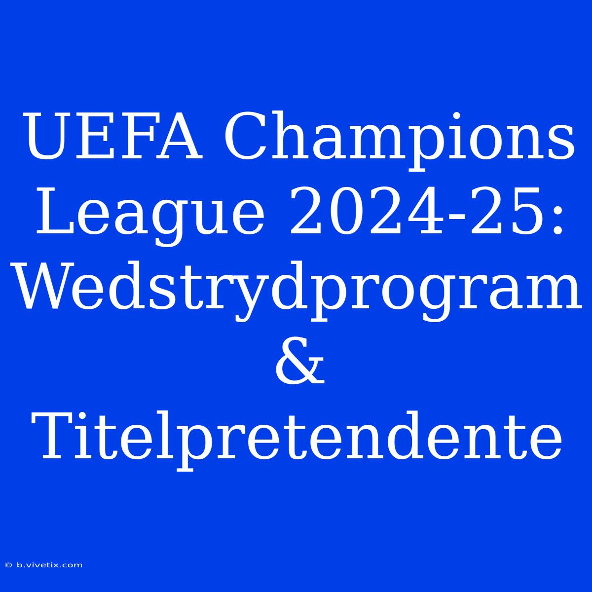 UEFA Champions League 2024-25: Wedstrydprogram & Titelpretendente