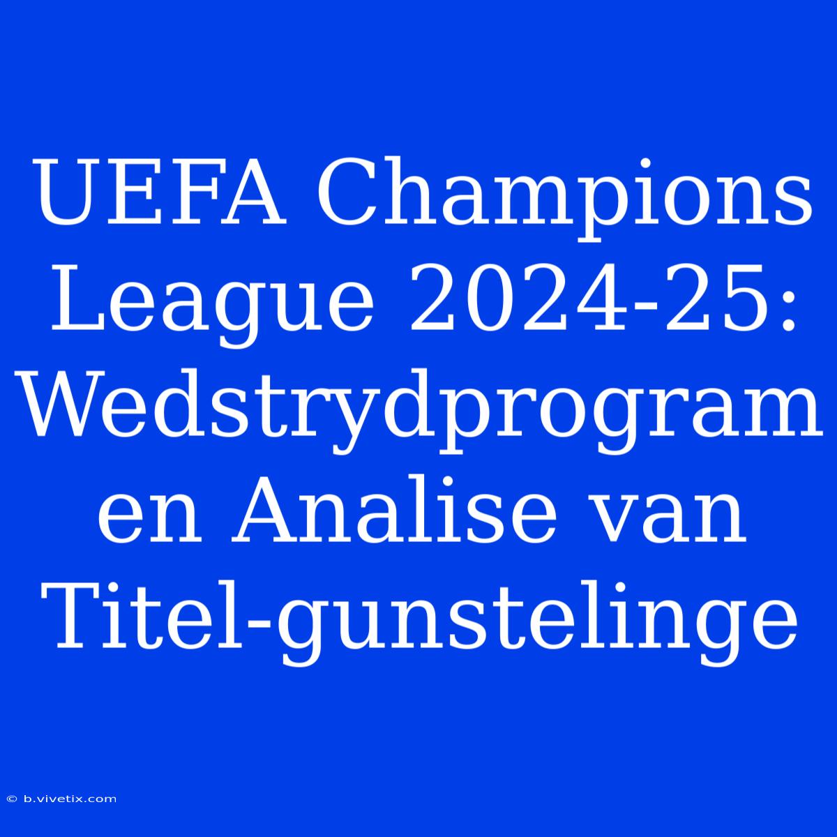 UEFA Champions League 2024-25: Wedstrydprogram En Analise Van Titel-gunstelinge 