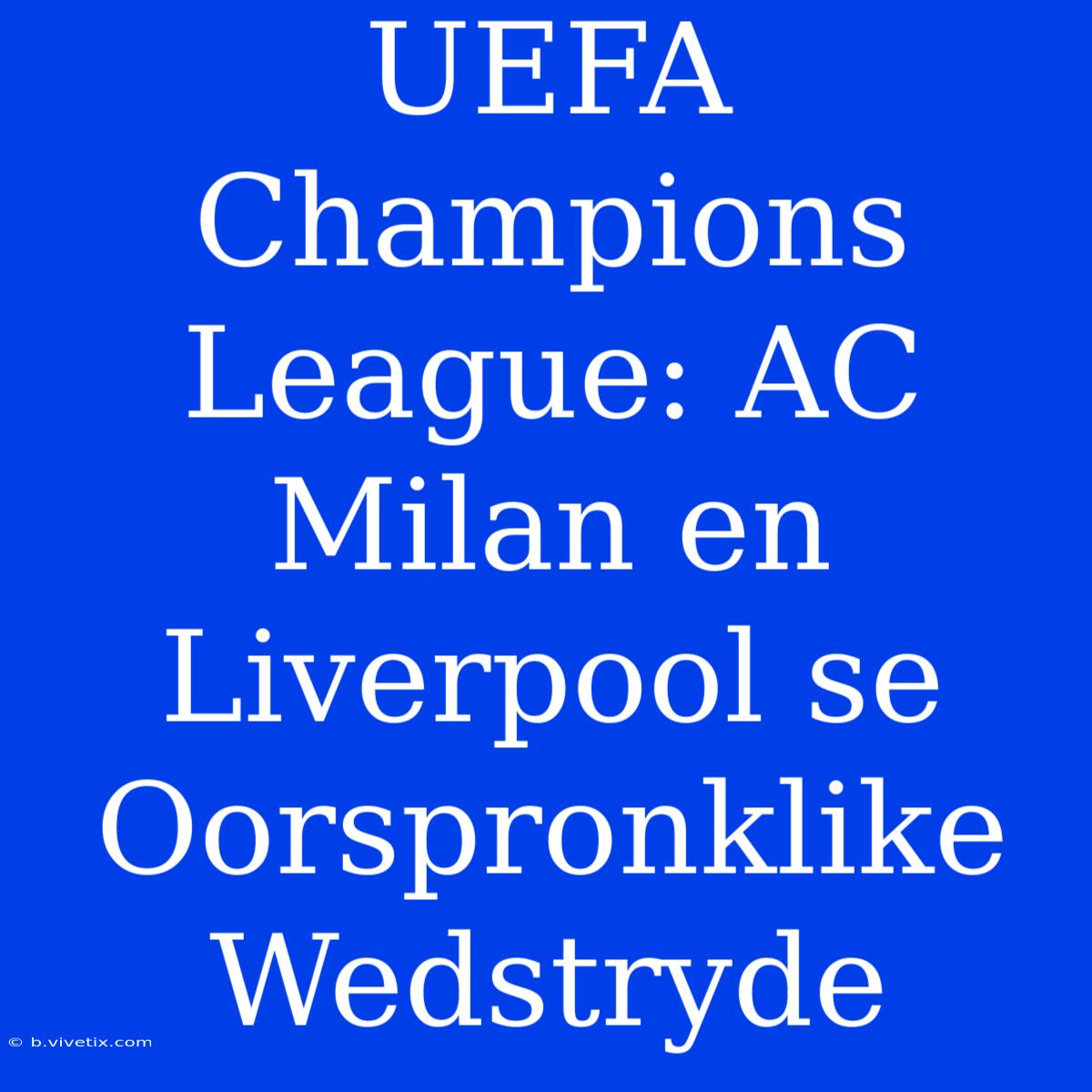 UEFA Champions League: AC Milan En Liverpool Se Oorspronklike Wedstryde