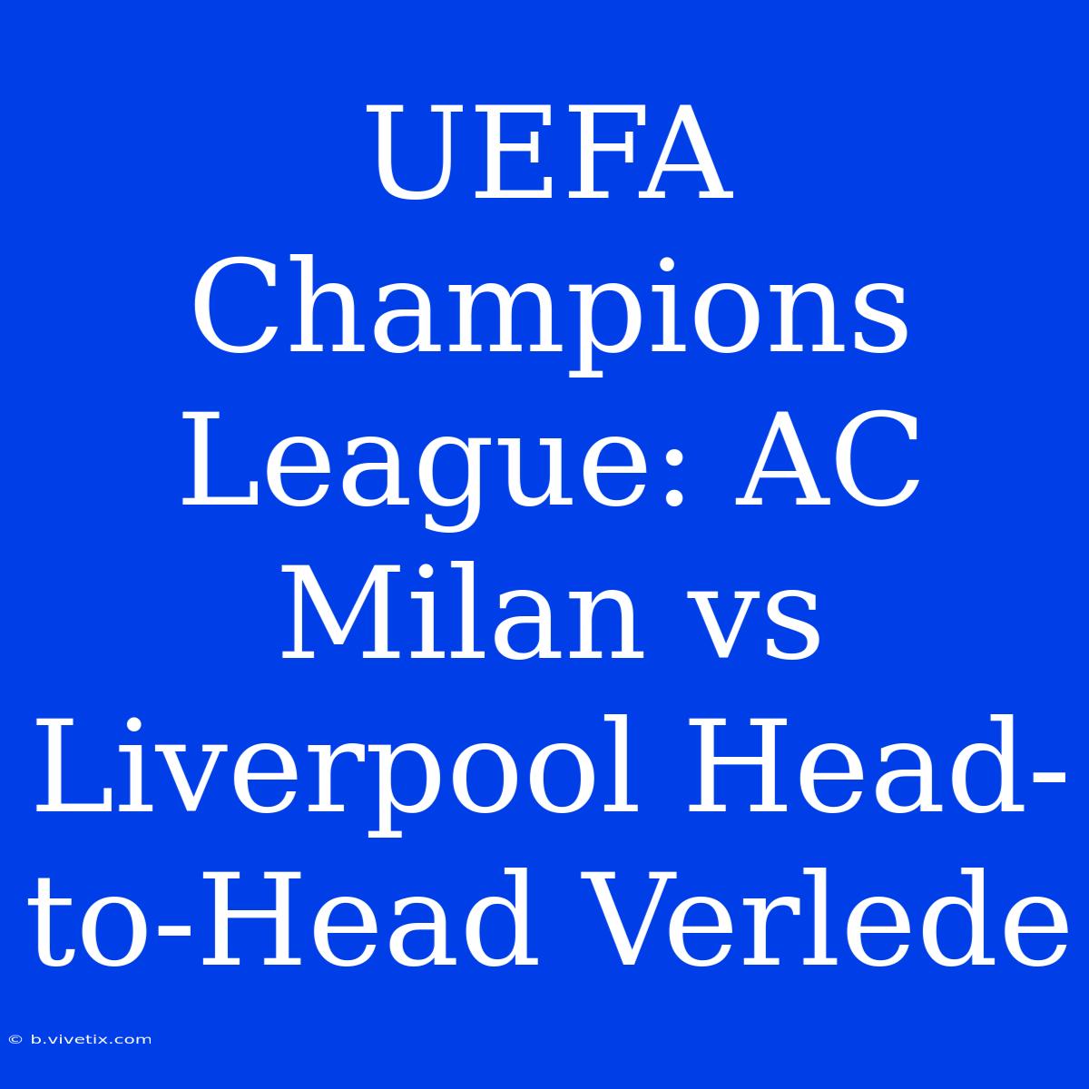 UEFA Champions League: AC Milan Vs Liverpool Head-to-Head Verlede