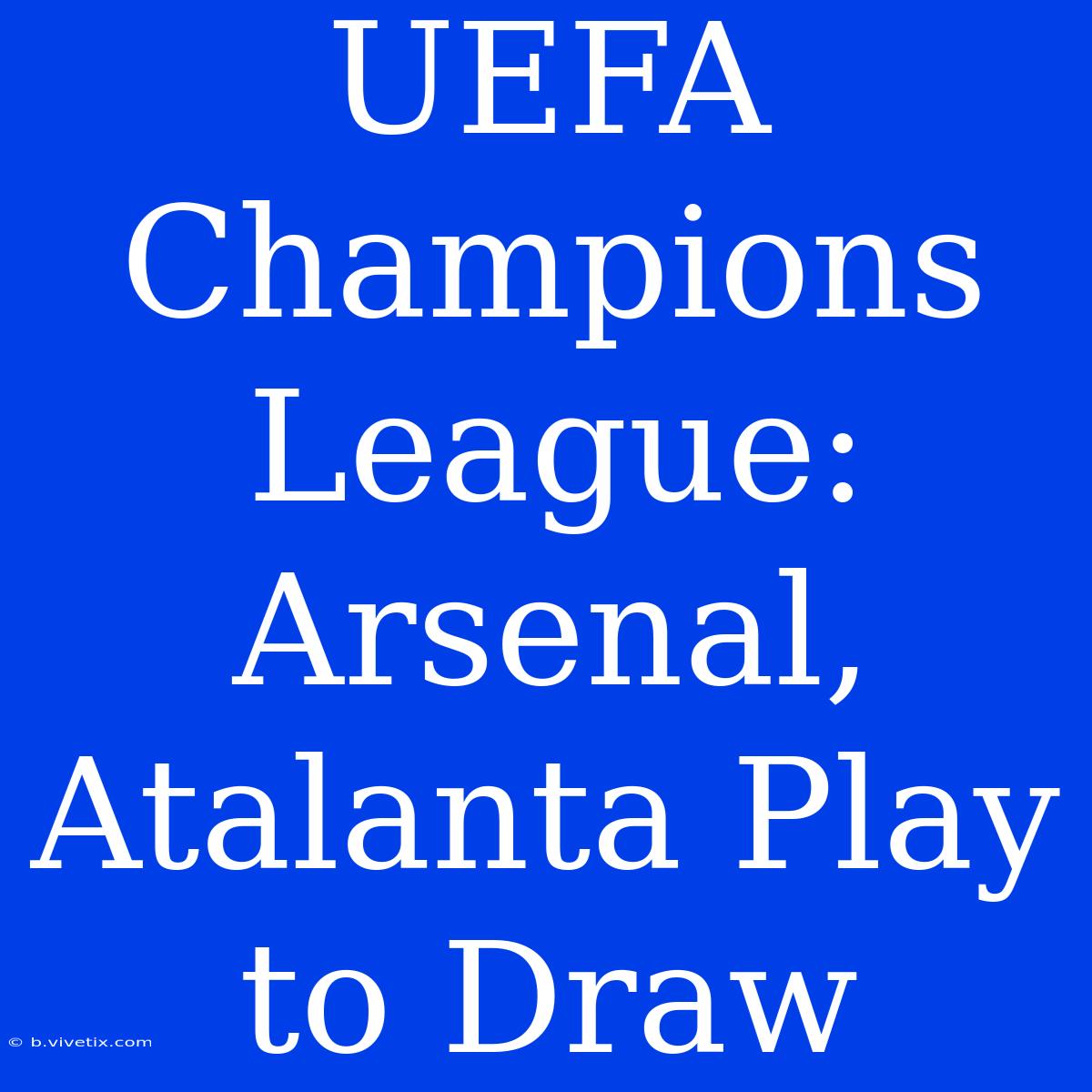 UEFA Champions League: Arsenal, Atalanta Play To Draw