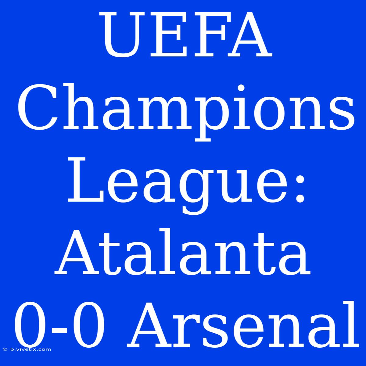 UEFA Champions League: Atalanta 0-0 Arsenal