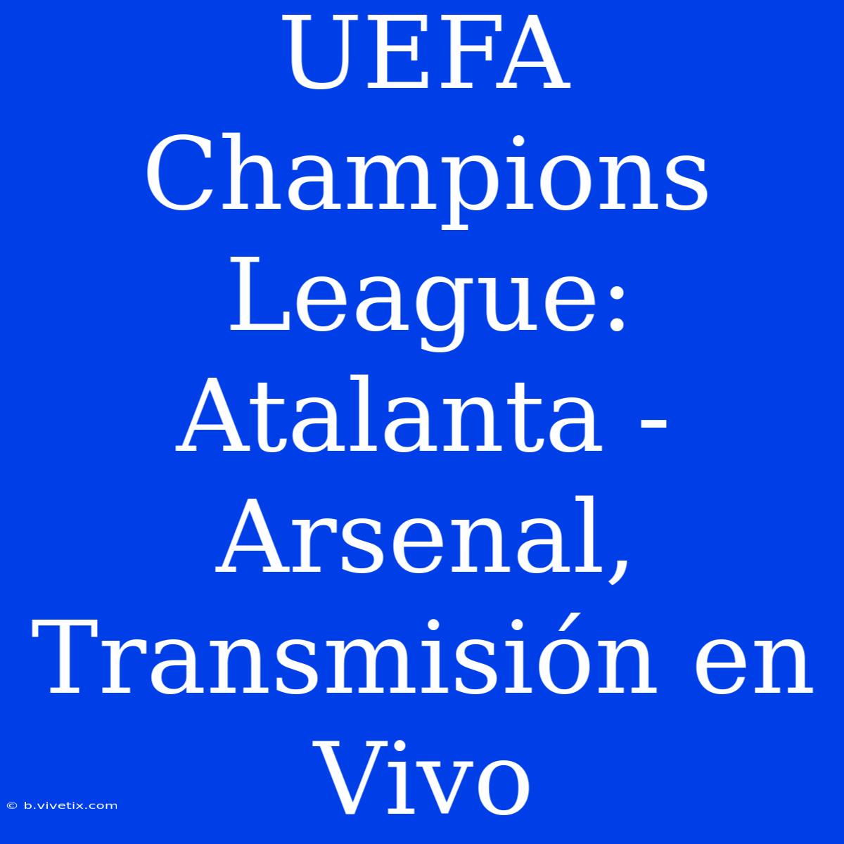 UEFA Champions League: Atalanta - Arsenal, Transmisión En Vivo