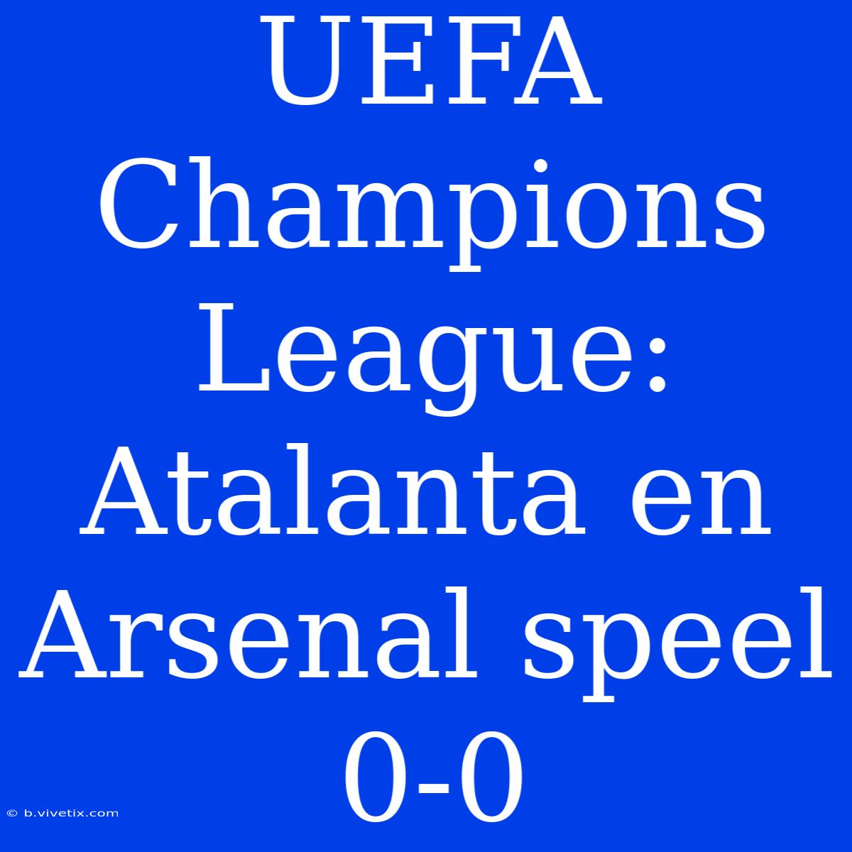 UEFA Champions League: Atalanta En Arsenal Speel 0-0