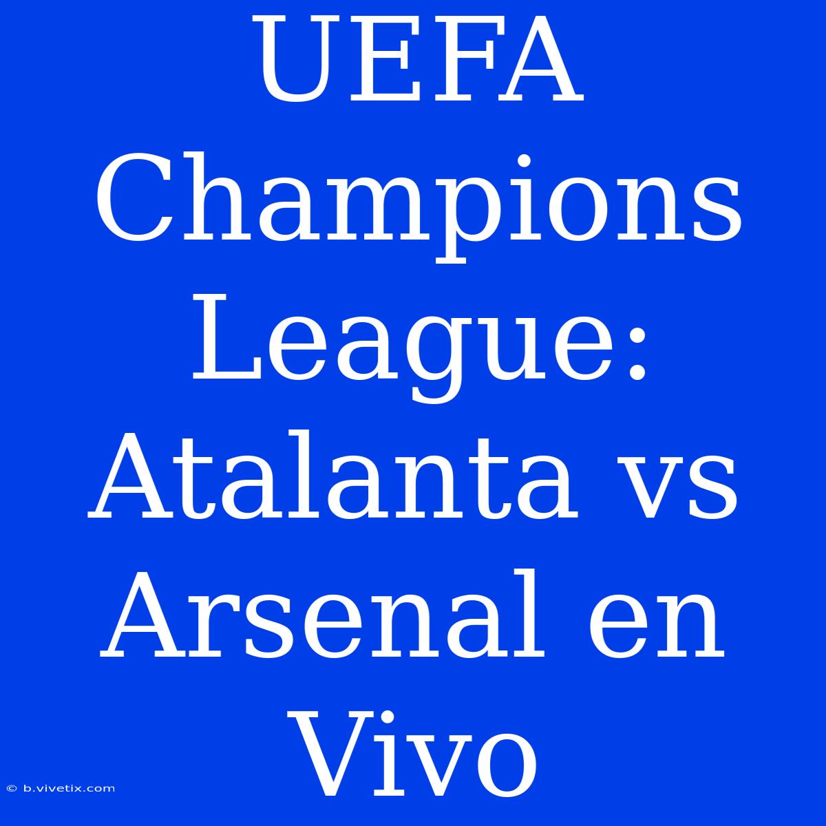 UEFA Champions League: Atalanta Vs Arsenal En Vivo