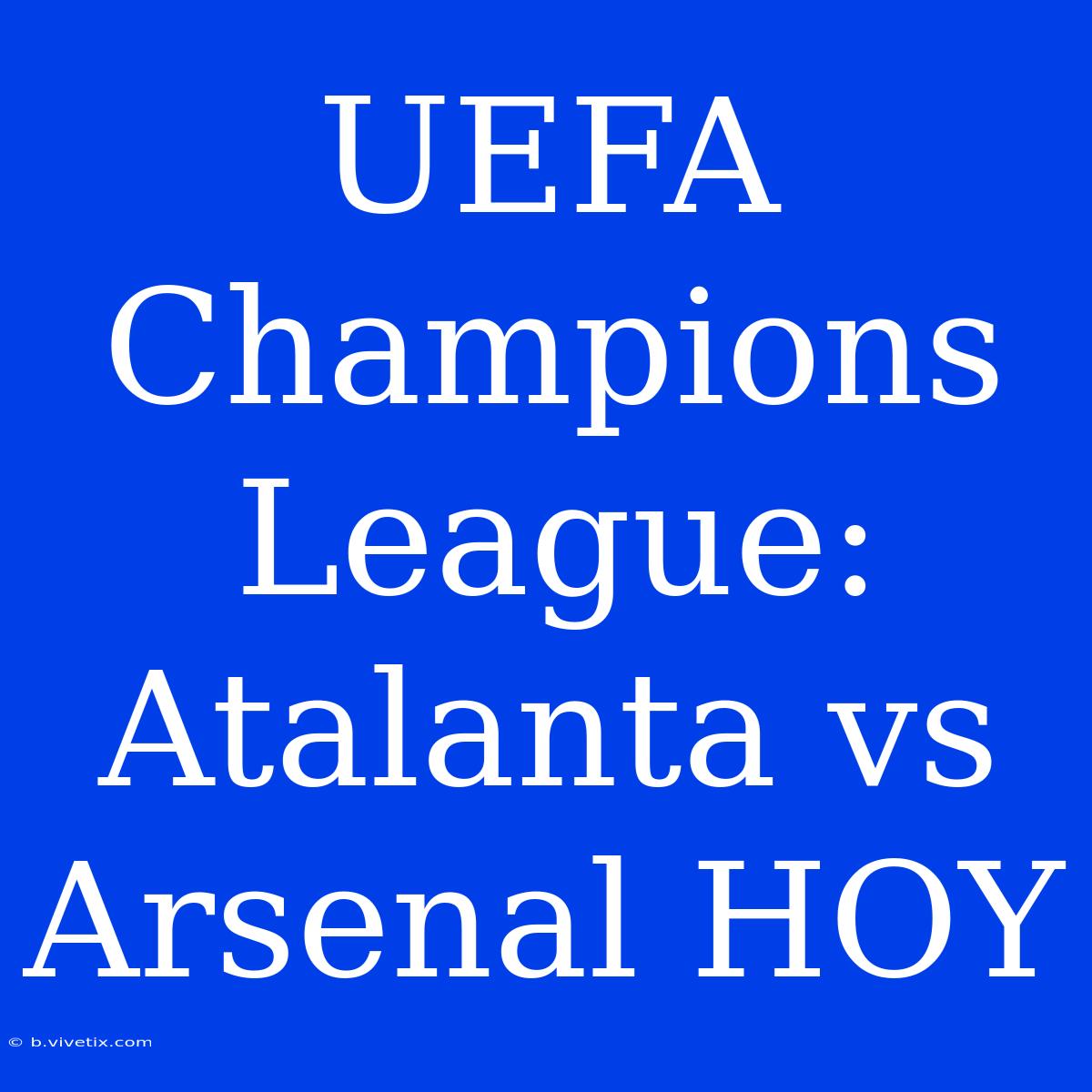 UEFA Champions League: Atalanta Vs Arsenal HOY