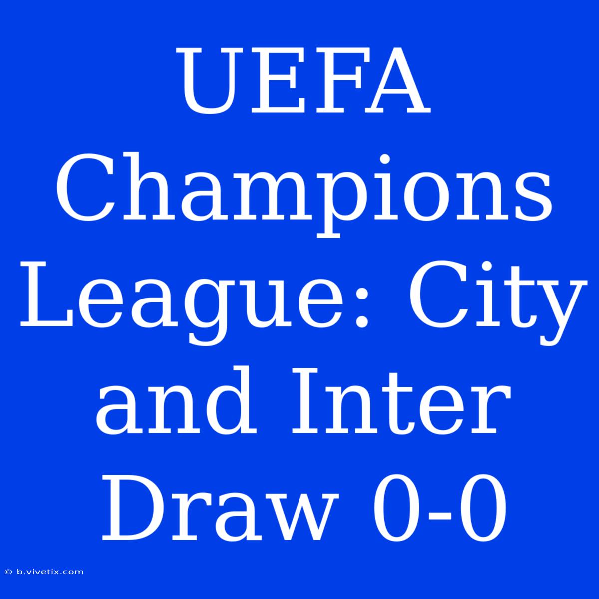 UEFA Champions League: City And Inter Draw 0-0