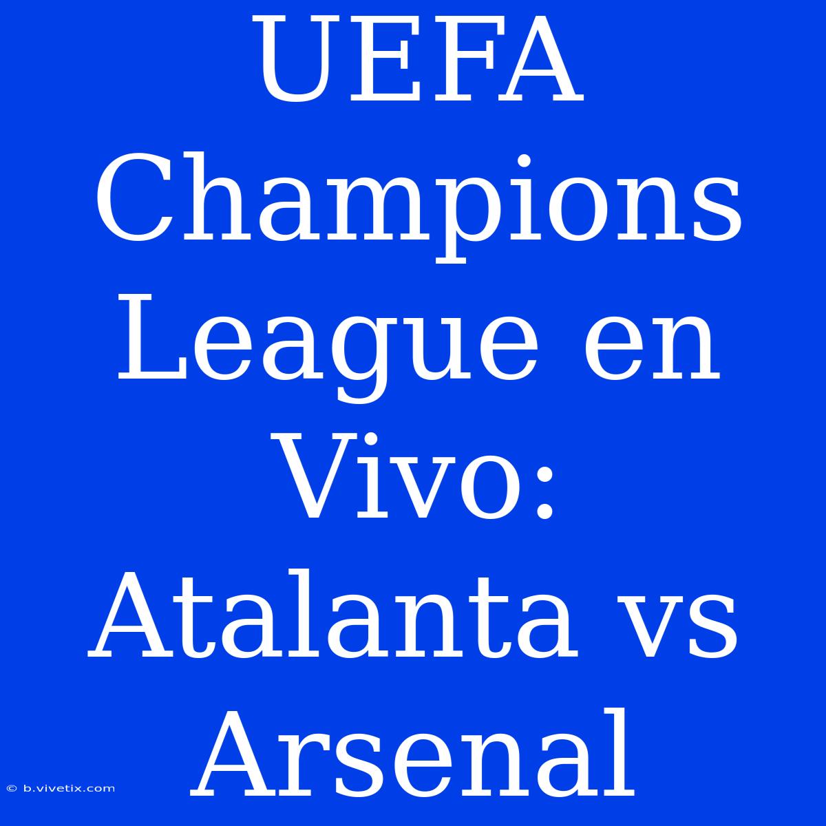 UEFA Champions League En Vivo: Atalanta Vs Arsenal