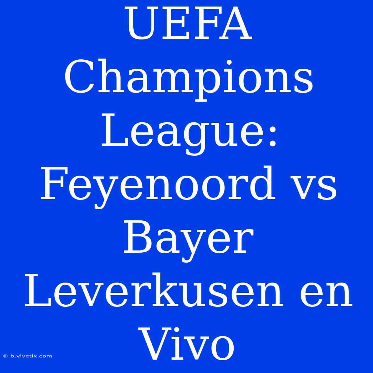 UEFA Champions League: Feyenoord Vs Bayer Leverkusen En Vivo