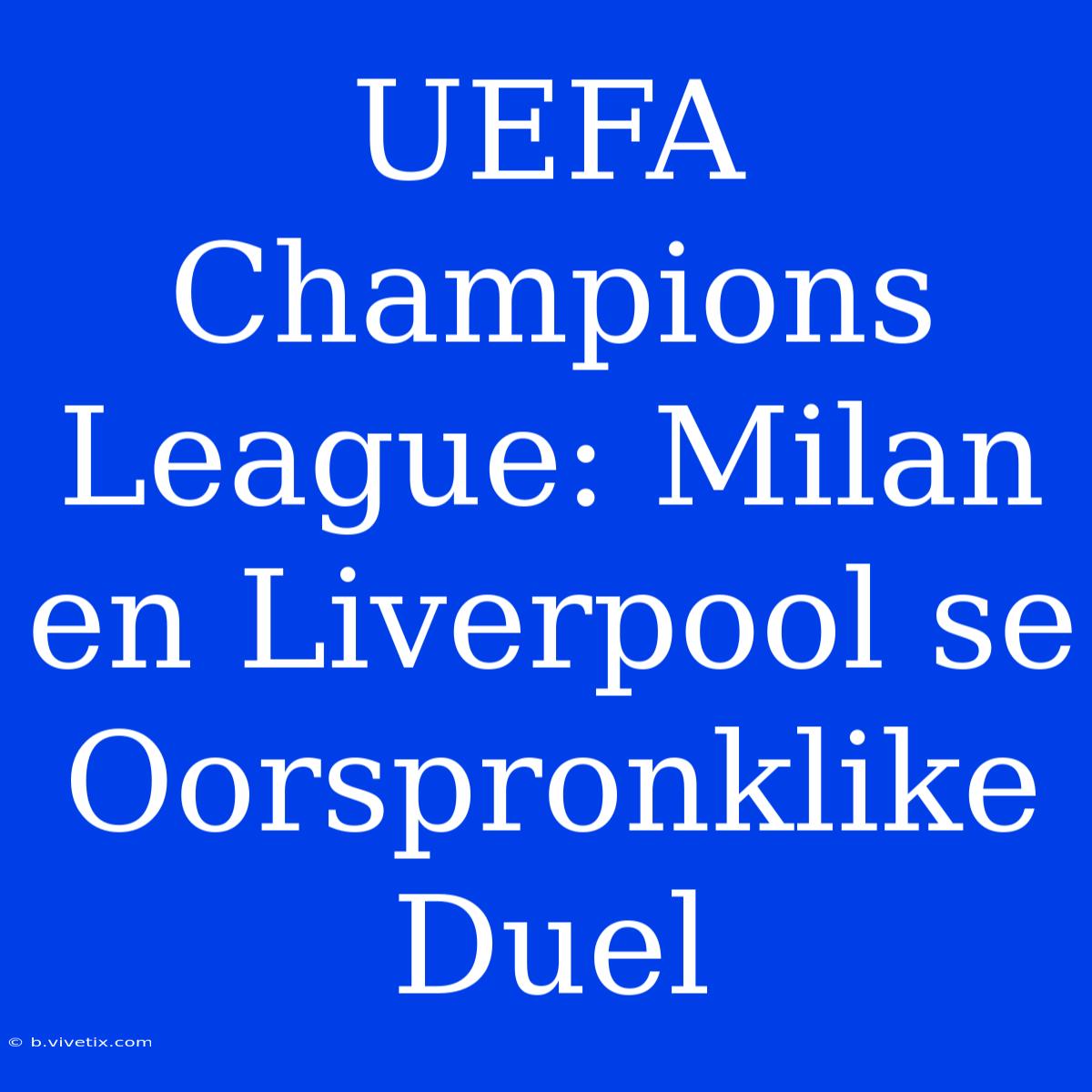 UEFA Champions League: Milan En Liverpool Se Oorspronklike Duel