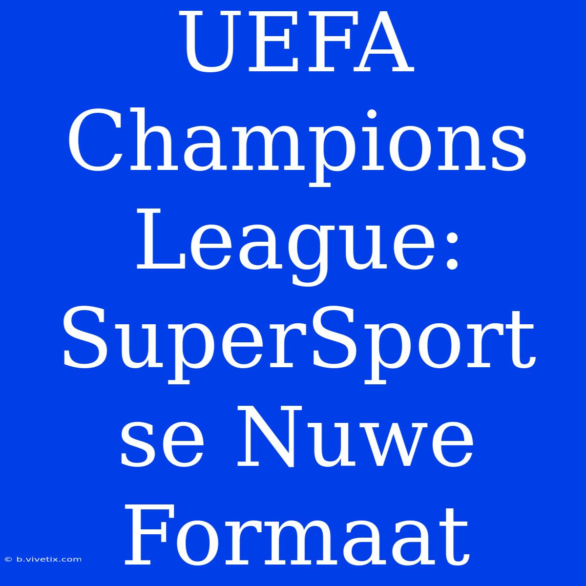 UEFA Champions League: SuperSport Se Nuwe Formaat