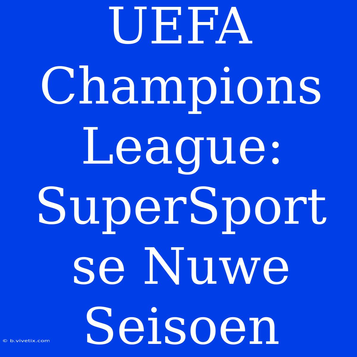 UEFA Champions League: SuperSport Se Nuwe Seisoen