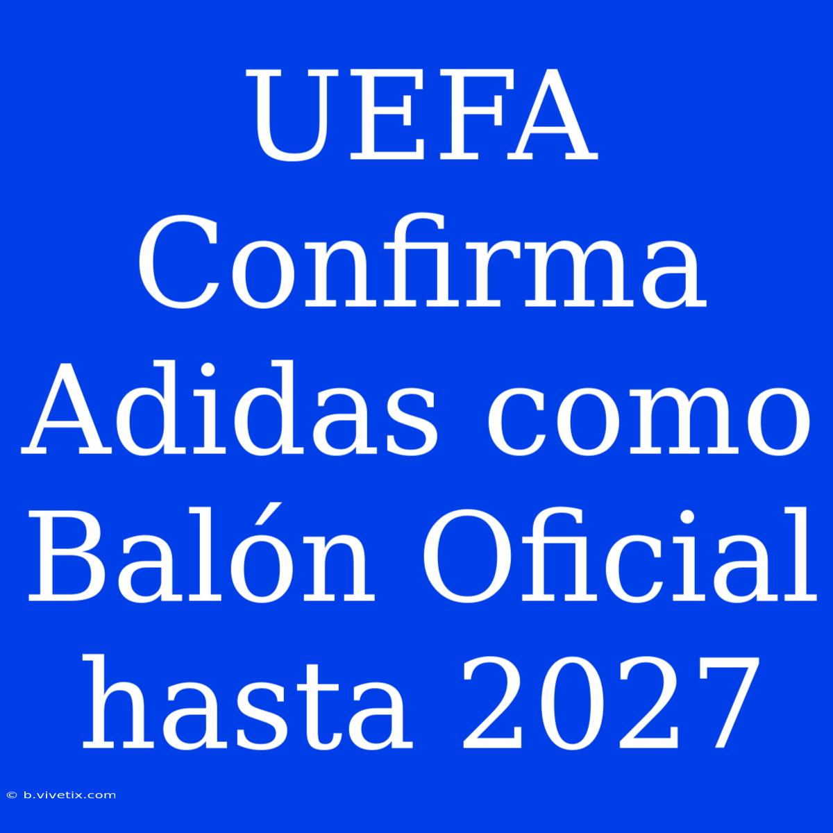 UEFA Confirma Adidas Como Balón Oficial Hasta 2027